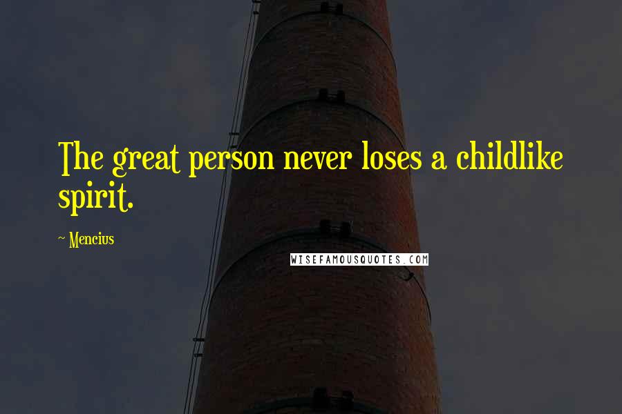 Mencius Quotes: The great person never loses a childlike spirit.