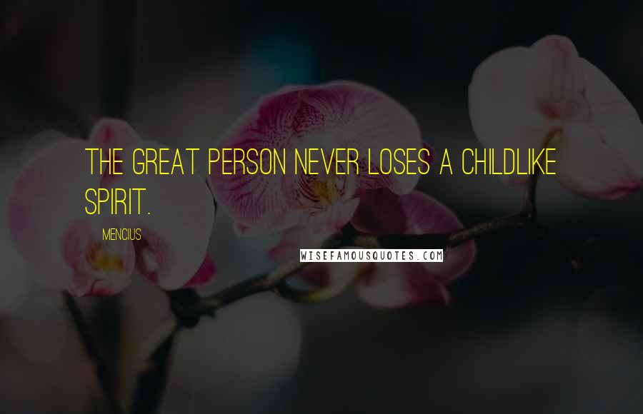 Mencius Quotes: The great person never loses a childlike spirit.