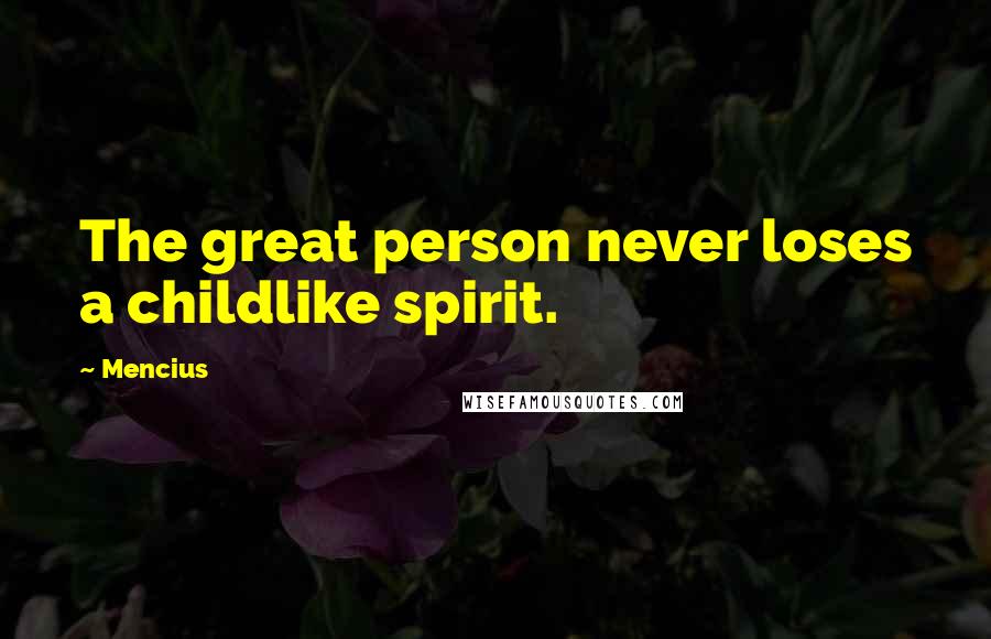 Mencius Quotes: The great person never loses a childlike spirit.