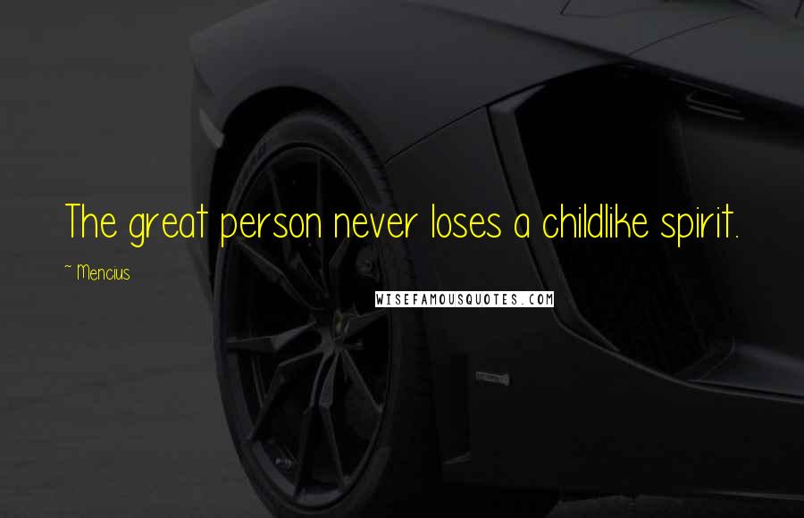 Mencius Quotes: The great person never loses a childlike spirit.