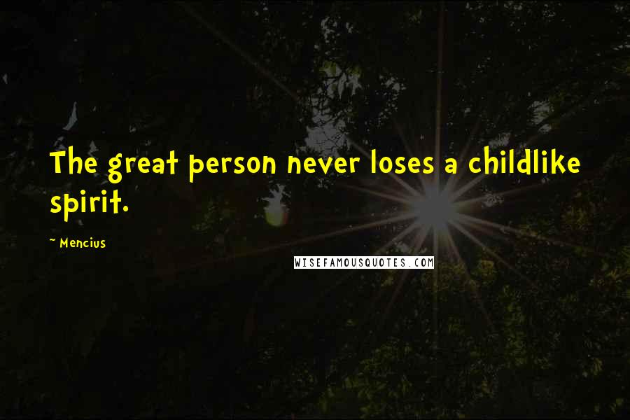 Mencius Quotes: The great person never loses a childlike spirit.