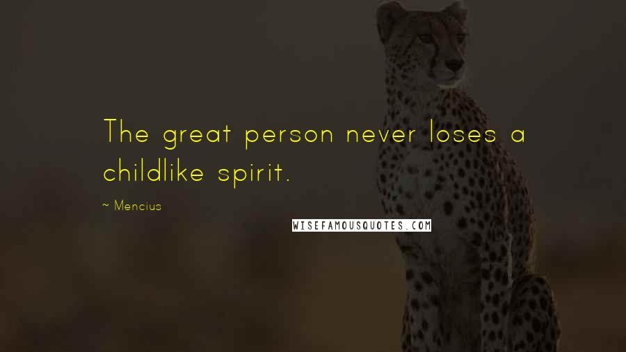 Mencius Quotes: The great person never loses a childlike spirit.