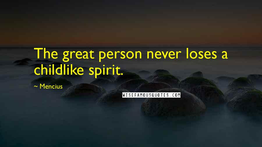 Mencius Quotes: The great person never loses a childlike spirit.