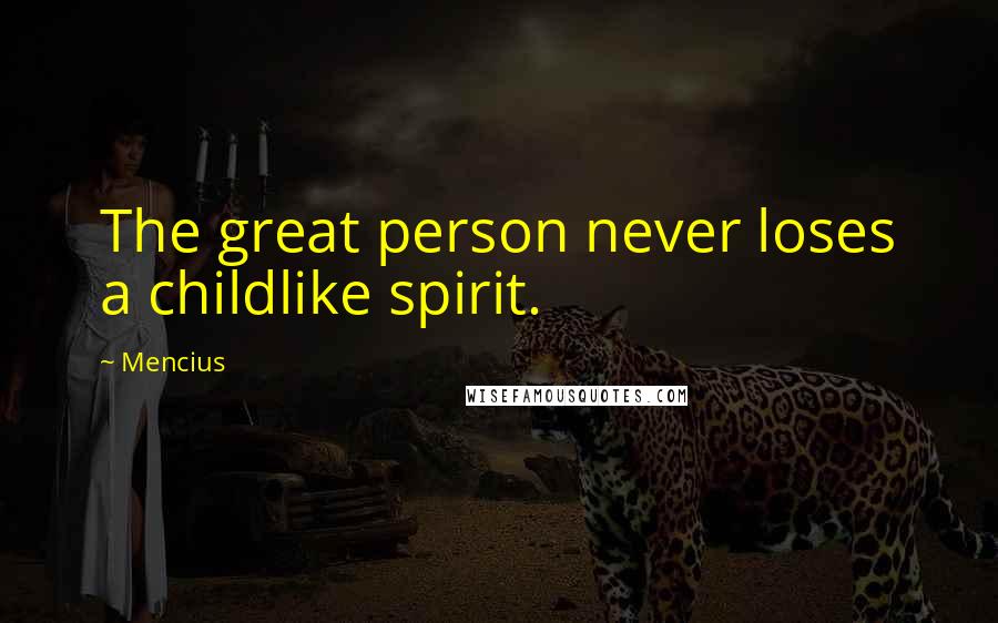 Mencius Quotes: The great person never loses a childlike spirit.