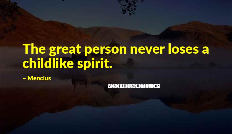 Mencius Quotes: The great person never loses a childlike spirit.