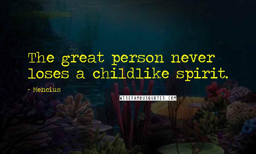 Mencius Quotes: The great person never loses a childlike spirit.