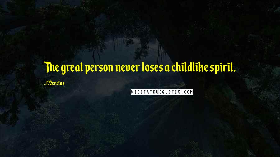 Mencius Quotes: The great person never loses a childlike spirit.