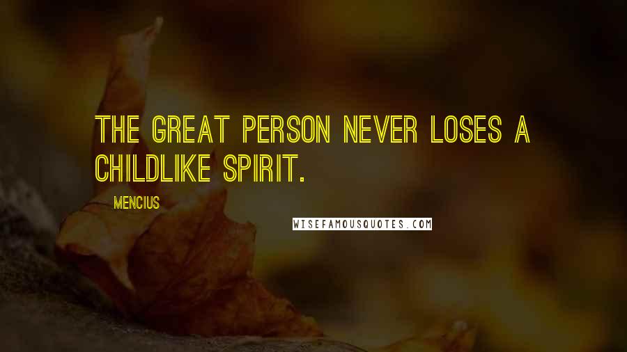 Mencius Quotes: The great person never loses a childlike spirit.