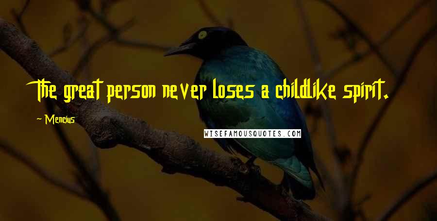 Mencius Quotes: The great person never loses a childlike spirit.