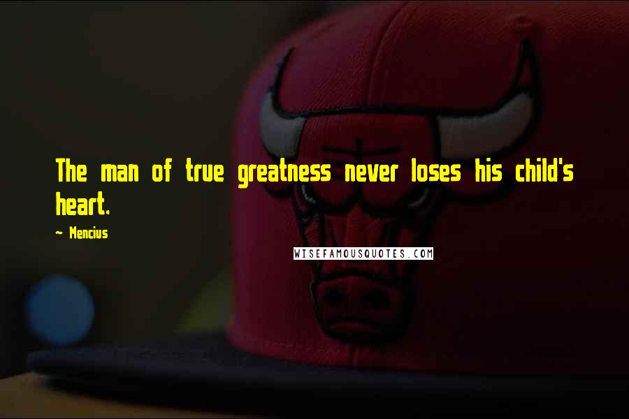 Mencius Quotes: The man of true greatness never loses his child's heart.