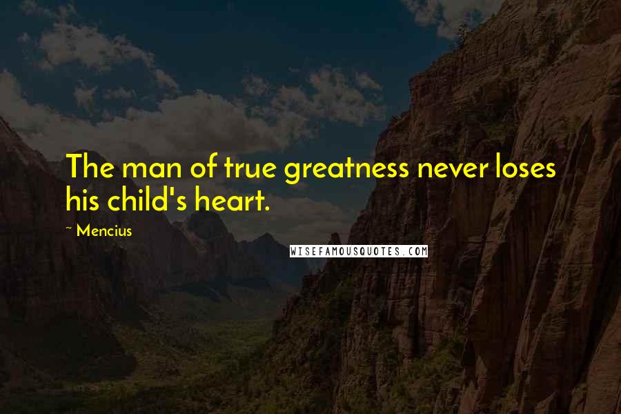Mencius Quotes: The man of true greatness never loses his child's heart.