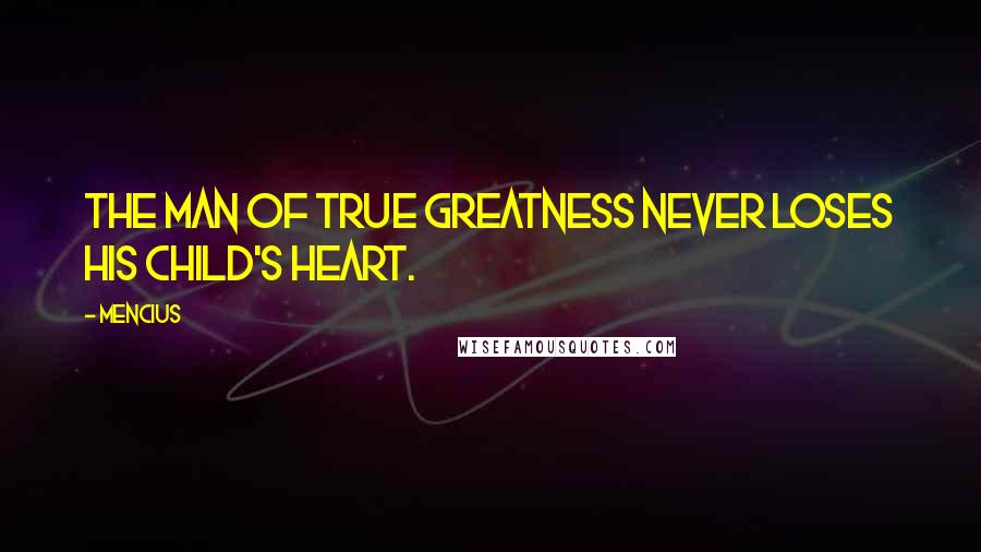 Mencius Quotes: The man of true greatness never loses his child's heart.