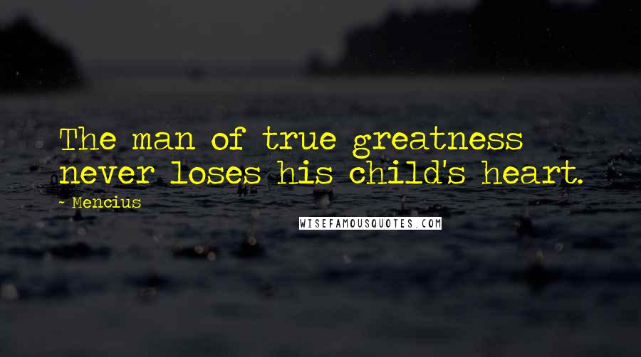 Mencius Quotes: The man of true greatness never loses his child's heart.