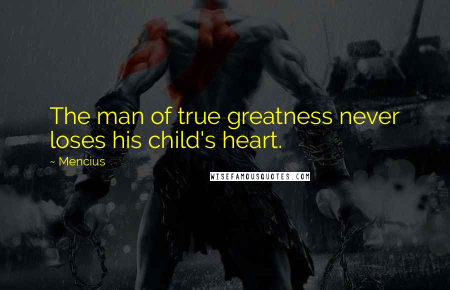 Mencius Quotes: The man of true greatness never loses his child's heart.