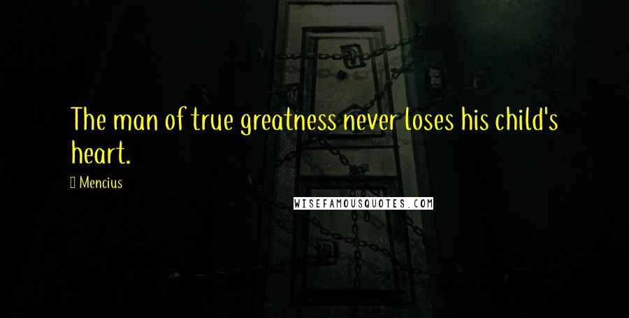 Mencius Quotes: The man of true greatness never loses his child's heart.