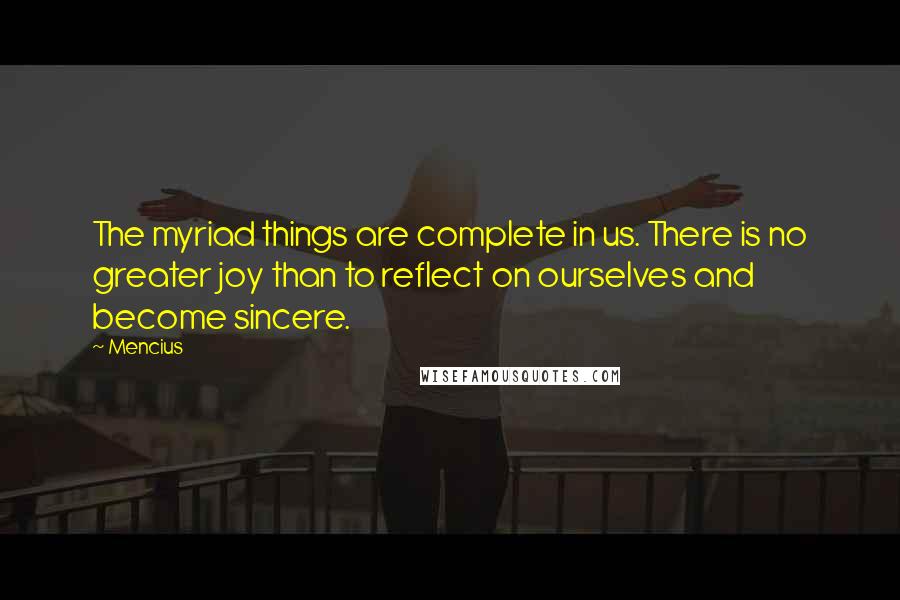 Mencius Quotes: The myriad things are complete in us. There is no greater joy than to reflect on ourselves and become sincere.