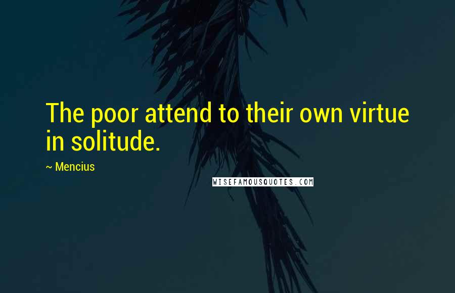 Mencius Quotes: The poor attend to their own virtue in solitude.