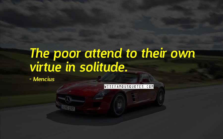 Mencius Quotes: The poor attend to their own virtue in solitude.