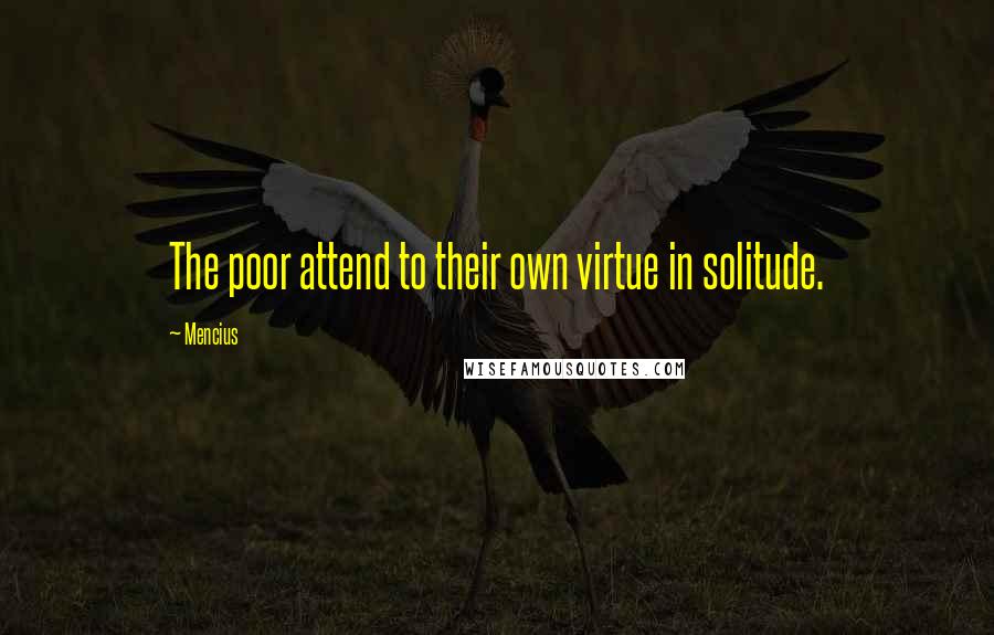 Mencius Quotes: The poor attend to their own virtue in solitude.