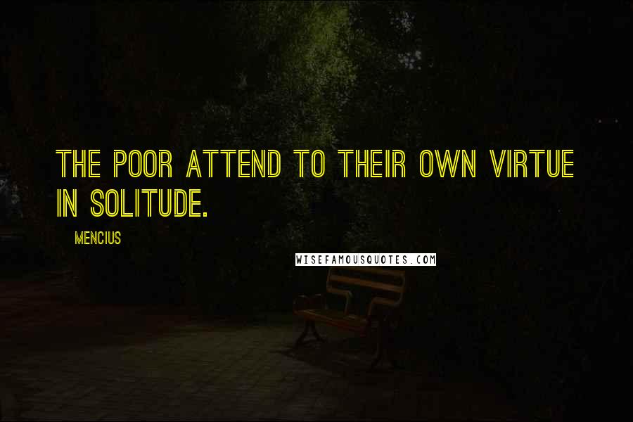 Mencius Quotes: The poor attend to their own virtue in solitude.