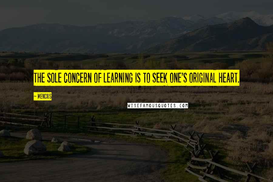 Mencius Quotes: The sole concern of learning is to seek one's original heart.