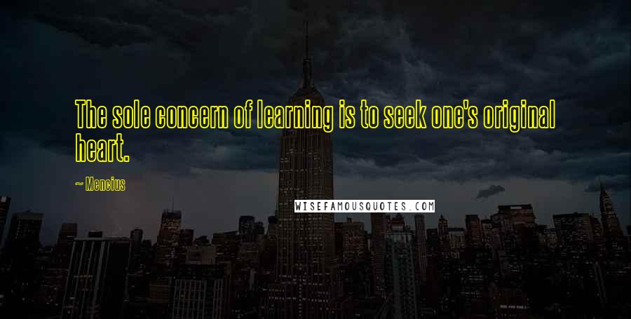 Mencius Quotes: The sole concern of learning is to seek one's original heart.