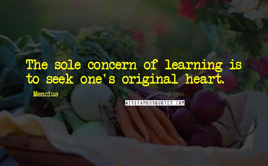 Mencius Quotes: The sole concern of learning is to seek one's original heart.