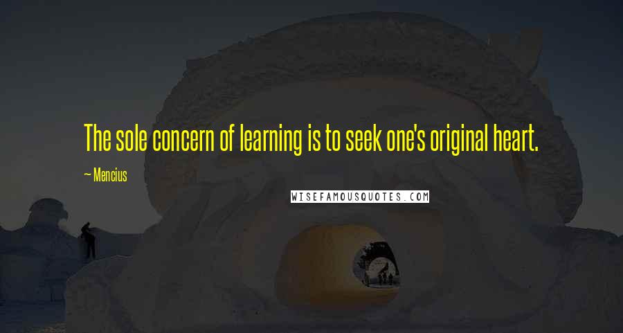 Mencius Quotes: The sole concern of learning is to seek one's original heart.