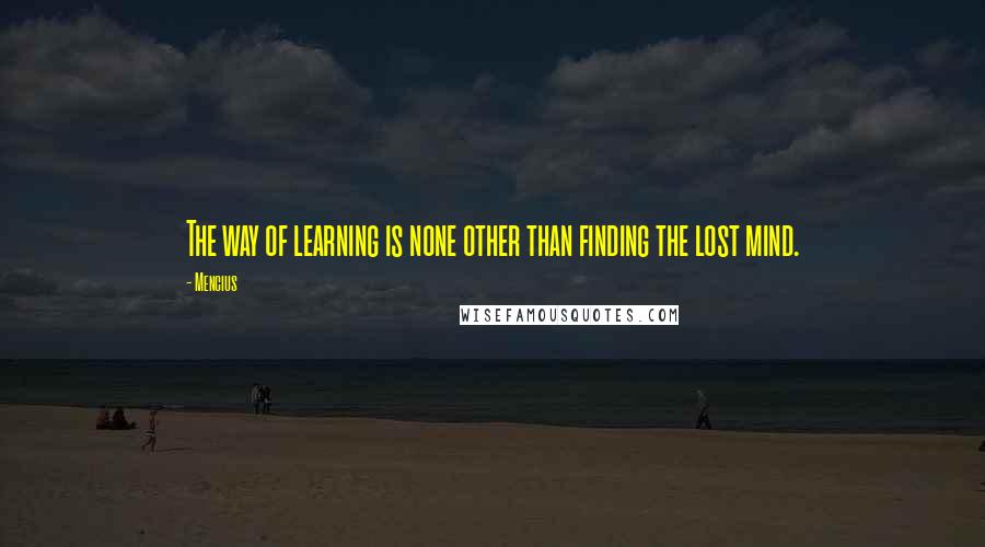 Mencius Quotes: The way of learning is none other than finding the lost mind.