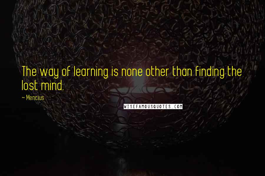 Mencius Quotes: The way of learning is none other than finding the lost mind.