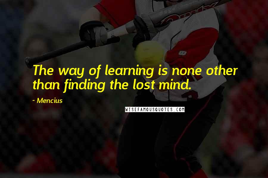 Mencius Quotes: The way of learning is none other than finding the lost mind.