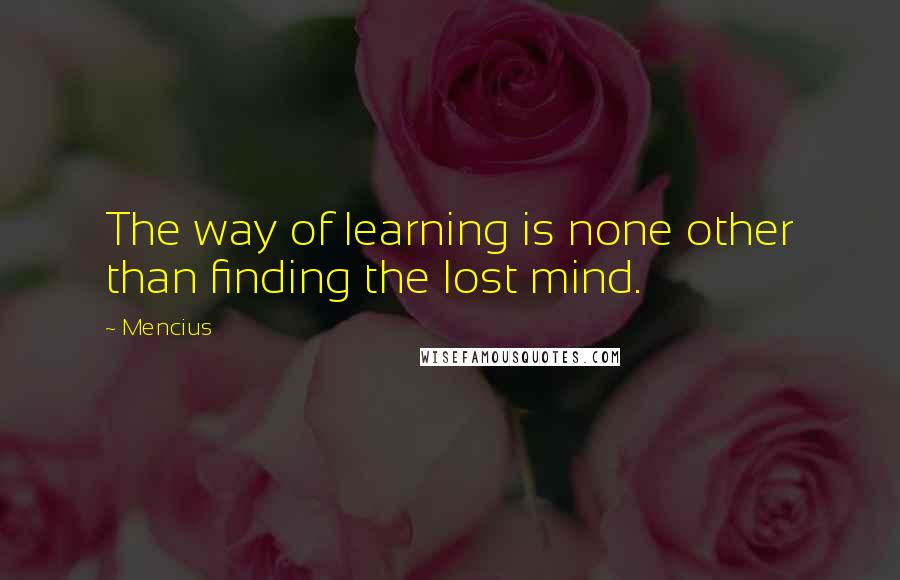 Mencius Quotes: The way of learning is none other than finding the lost mind.