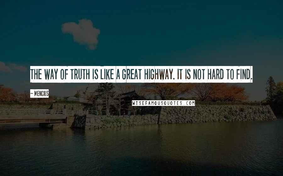 Mencius Quotes: The way of truth is like a great highway. It is not hard to find.