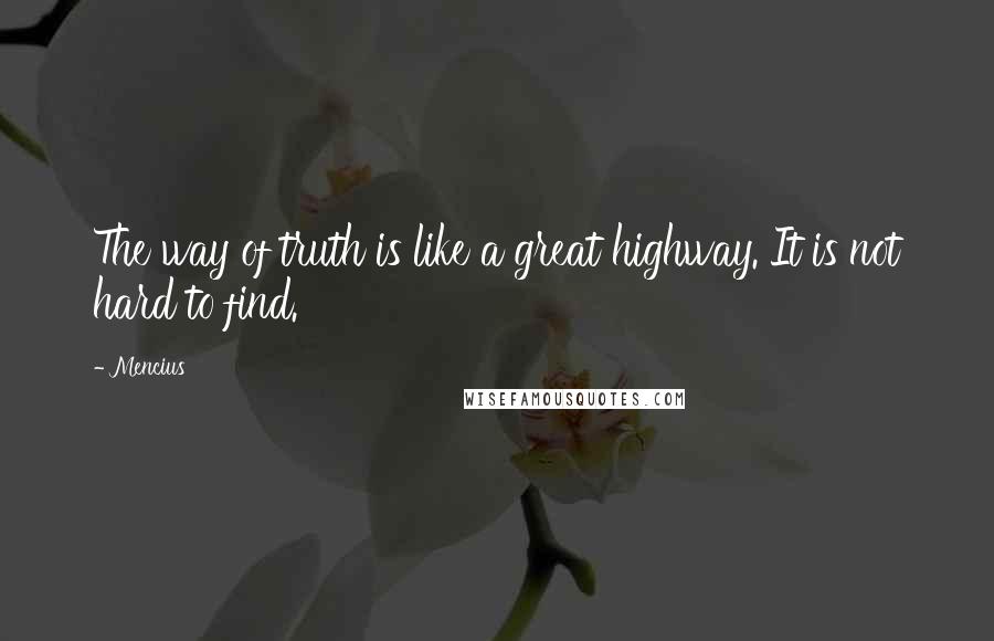 Mencius Quotes: The way of truth is like a great highway. It is not hard to find.