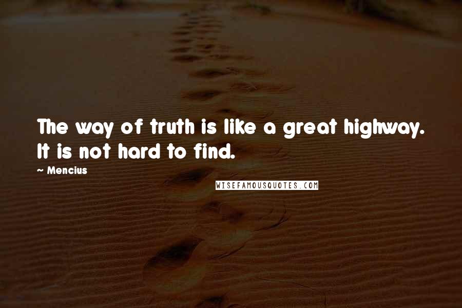 Mencius Quotes: The way of truth is like a great highway. It is not hard to find.