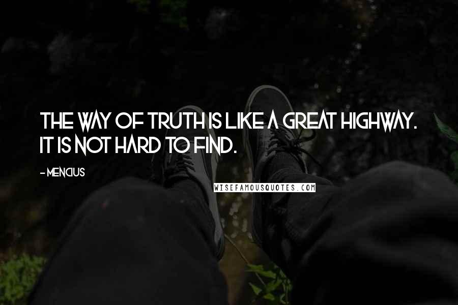 Mencius Quotes: The way of truth is like a great highway. It is not hard to find.