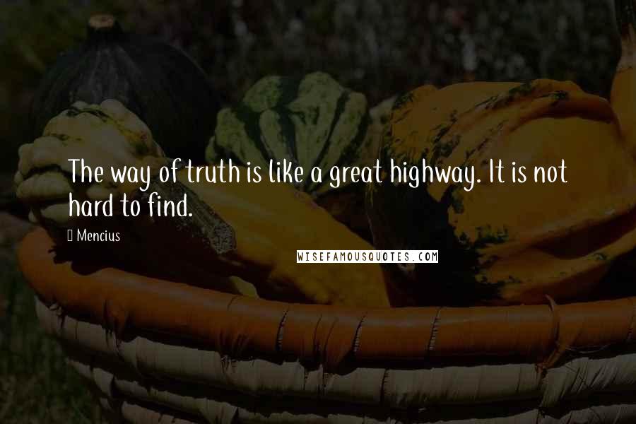 Mencius Quotes: The way of truth is like a great highway. It is not hard to find.