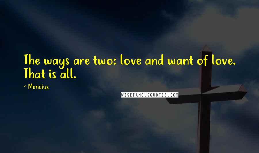 Mencius Quotes: The ways are two: love and want of love. That is all.