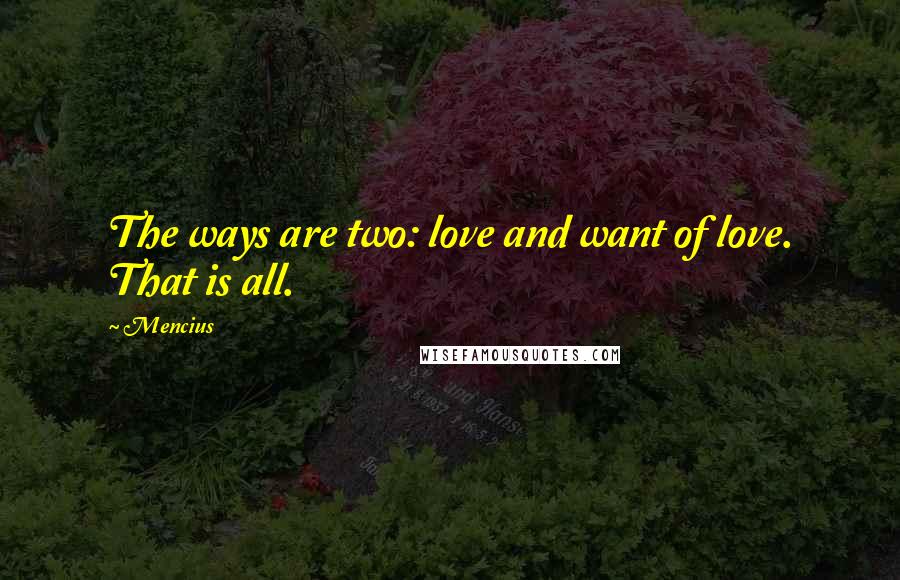 Mencius Quotes: The ways are two: love and want of love. That is all.