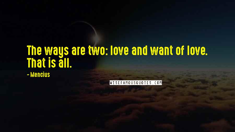 Mencius Quotes: The ways are two: love and want of love. That is all.