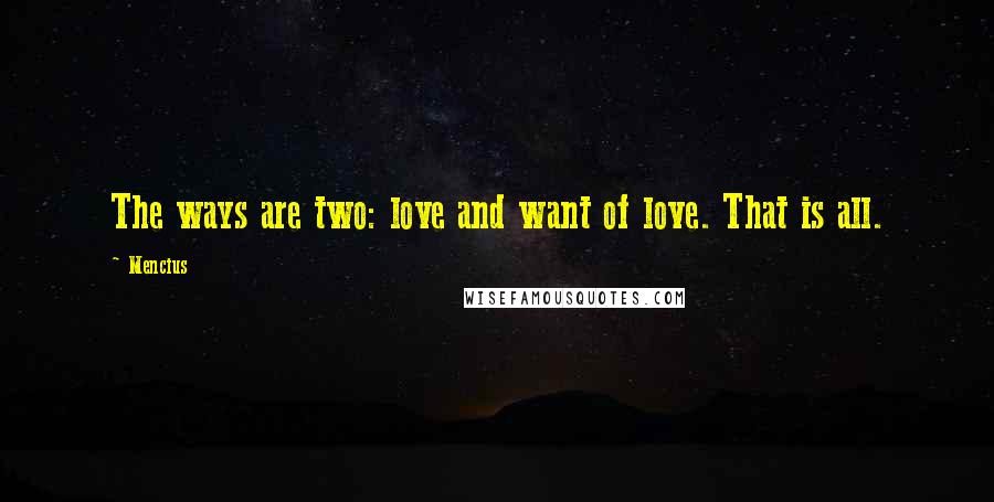 Mencius Quotes: The ways are two: love and want of love. That is all.