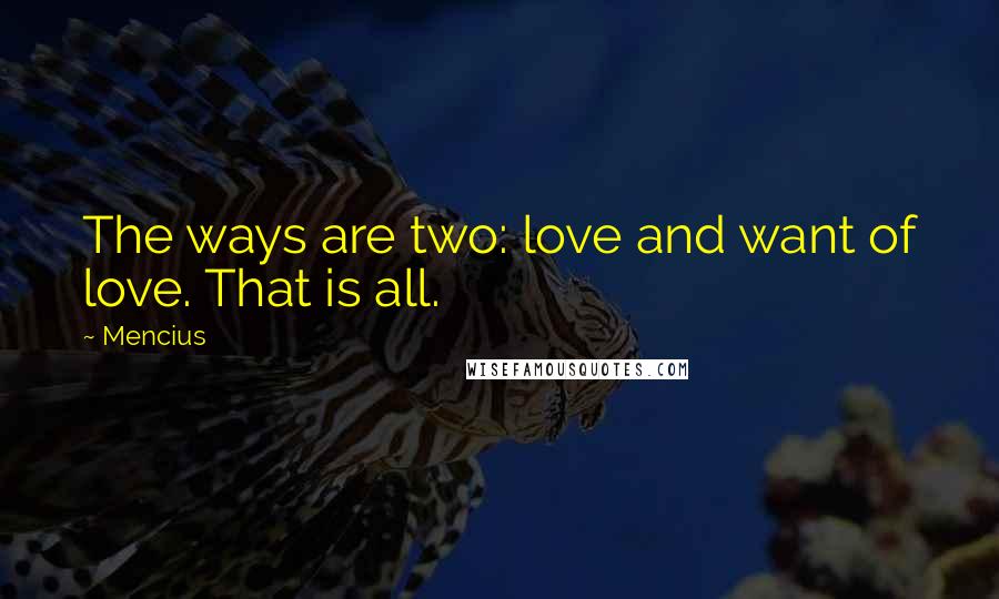 Mencius Quotes: The ways are two: love and want of love. That is all.