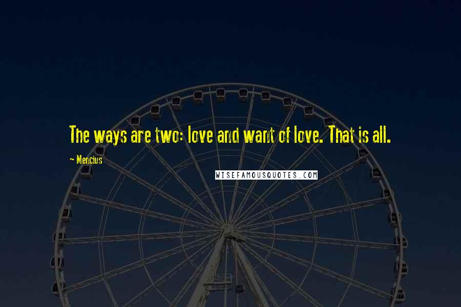 Mencius Quotes: The ways are two: love and want of love. That is all.