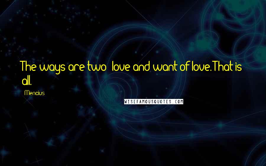 Mencius Quotes: The ways are two: love and want of love. That is all.