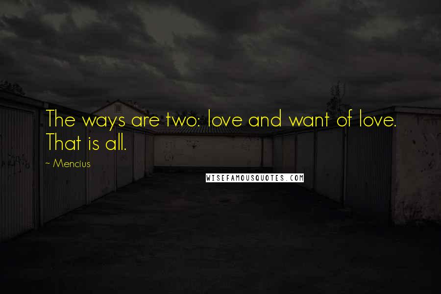 Mencius Quotes: The ways are two: love and want of love. That is all.