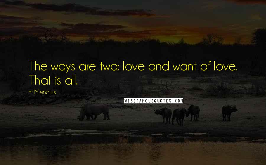 Mencius Quotes: The ways are two: love and want of love. That is all.