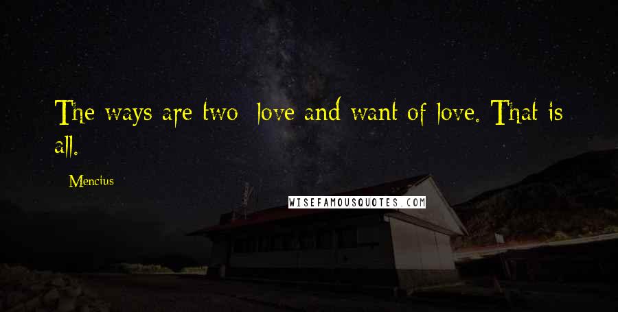 Mencius Quotes: The ways are two: love and want of love. That is all.