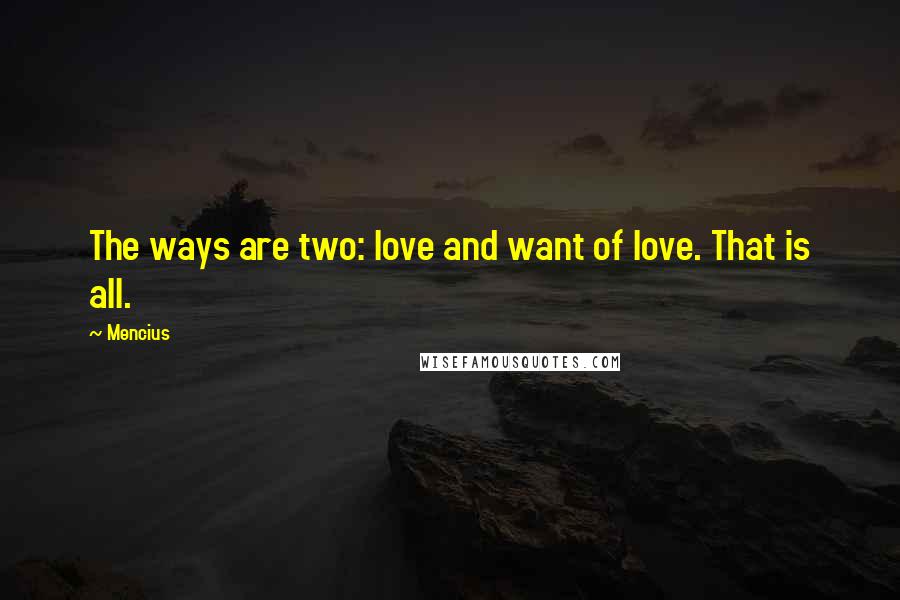 Mencius Quotes: The ways are two: love and want of love. That is all.