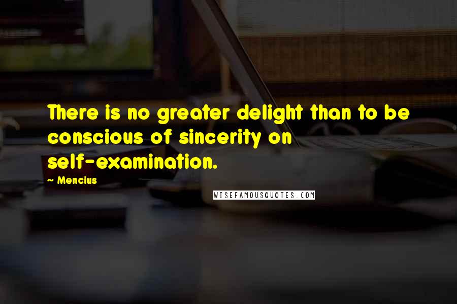 Mencius Quotes: There is no greater delight than to be conscious of sincerity on self-examination.
