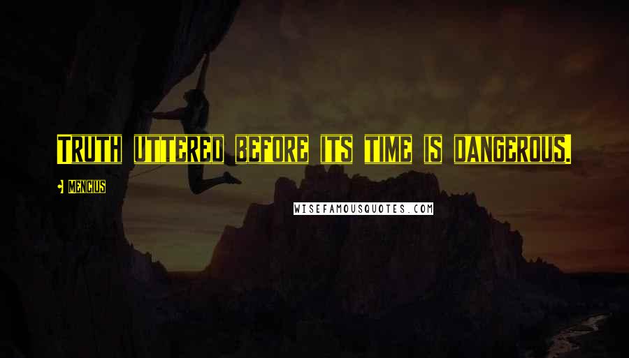 Mencius Quotes: Truth uttered before its time is dangerous.